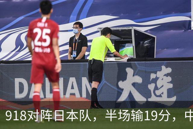 918对阵日本队，半场输19分，中国男篮危险，3人低迷，2短板拉胯